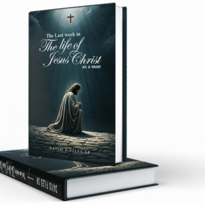 THE LAST WEEK IN THE LIFE OF JESUS CHRIST AS A MAN